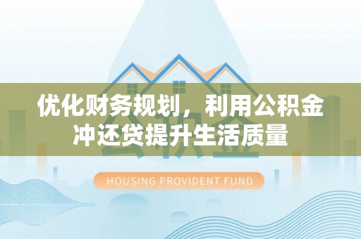 资阳优化财务规划，利用公积金冲还贷提升生活质量