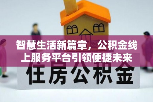 资阳智慧生活新篇章，公积金线上服务平台引领便捷未来