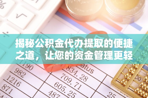 资阳揭秘公积金代办提取的便捷之道，让您的资金管理更轻松