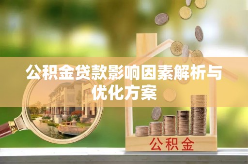 资阳公积金贷款影响因素解析与优化方案
